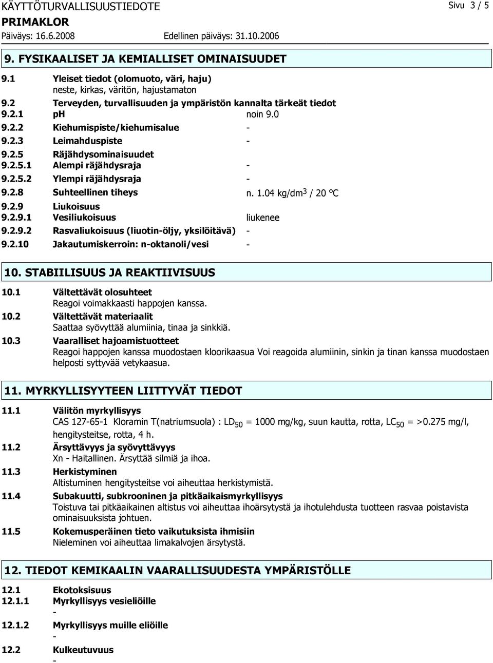 2.8 Suhteellinen tiheys n. 1.04 kg/dm 3 / 20 C 9.2.9 Liukoisuus 9.2.9.1 Vesiliukoisuus liukenee 9.2.9.2 Rasvaliukoisuus (liuotinöljy, yksilöitävä) 9.2.10 Jakautumiskerroin: noktanoli/vesi 10.