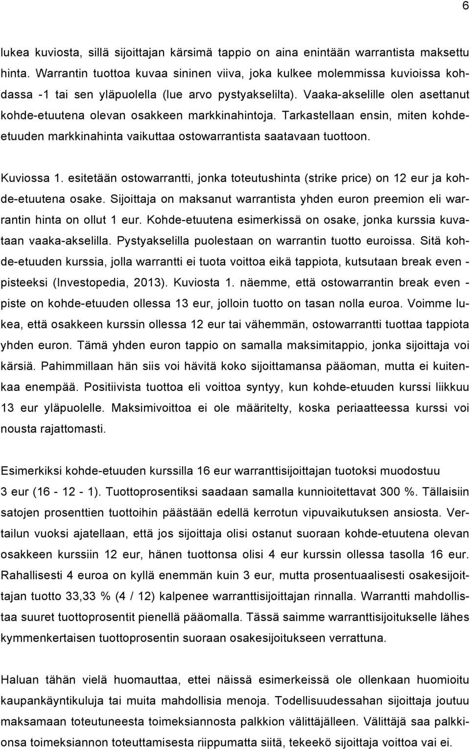 Vaaka-akselille olen asettanut kohde-etuutena olevan osakkeen markkinahintoja. Tarkastellaan ensin, miten kohdeetuuden markkinahinta vaikuttaa ostowarrantista saatavaan tuottoon. Kuviossa 1.