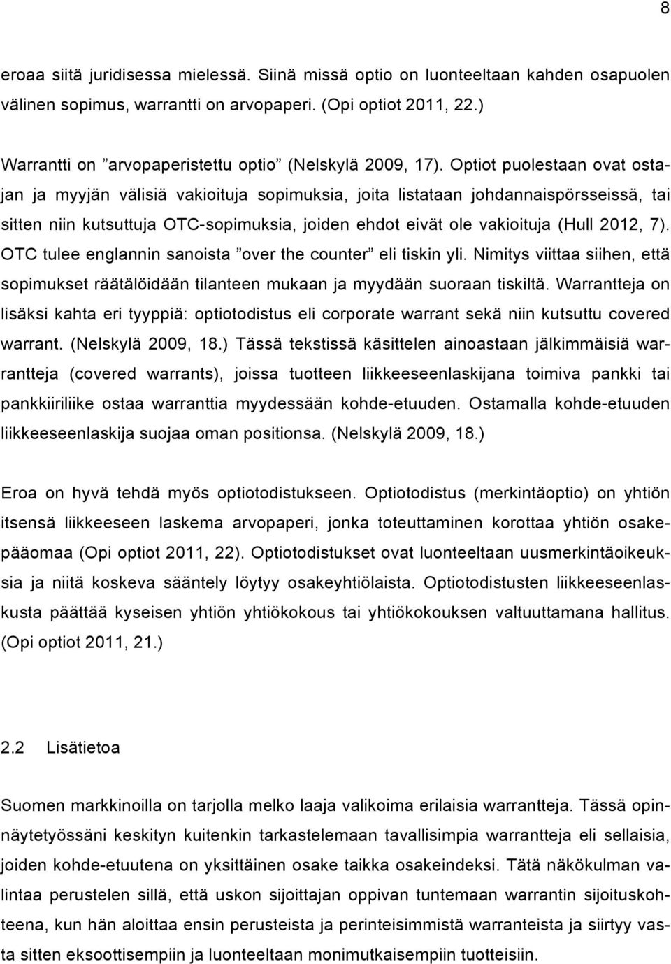 Optiot puolestaan ovat ostajan ja myyjän välisiä vakioituja sopimuksia, joita listataan johdannaispörsseissä, tai sitten niin kutsuttuja OTC-sopimuksia, joiden ehdot eivät ole vakioituja (Hull 2012,