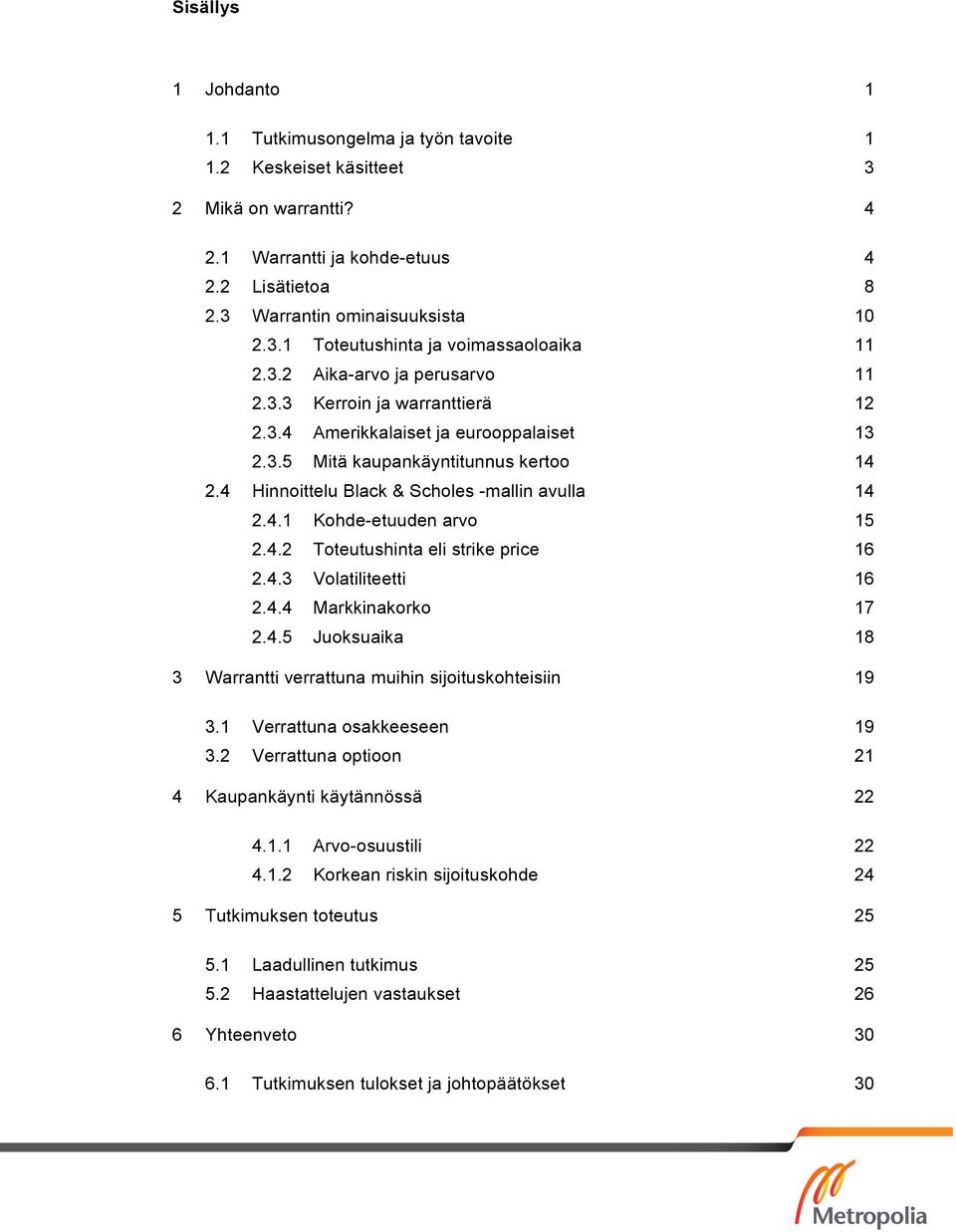 4.2 Toteutushinta eli strike price 16 2.4.3 Volatiliteetti 16 2.4.4 Markkinakorko 17 2.4.5 Juoksuaika 18 3 Warrantti verrattuna muihin sijoituskohteisiin 19 3.1 Verrattuna osakkeeseen 19 3.