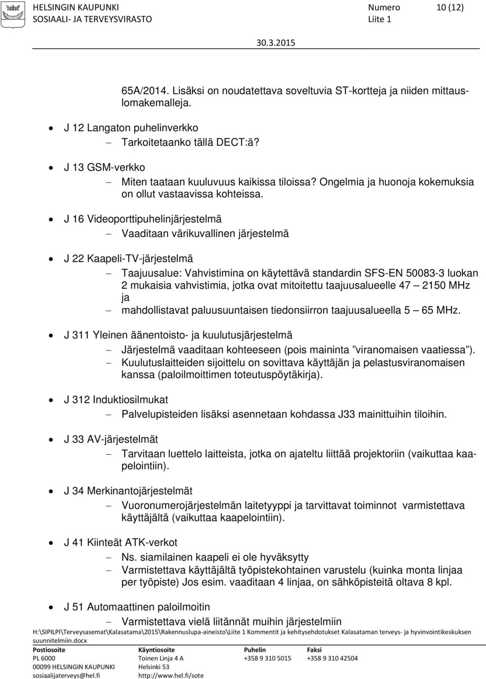 J 16 Videoporttipuhelinjärjestelmä Vaaditaan värikuvallinen järjestelmä J 22 Kaapeli-TV-järjestelmä Taajuusalue: Vahvistimina on käytettävä standardin SFS-EN 50083-3 luokan 2 mukaisia vahvistimia,