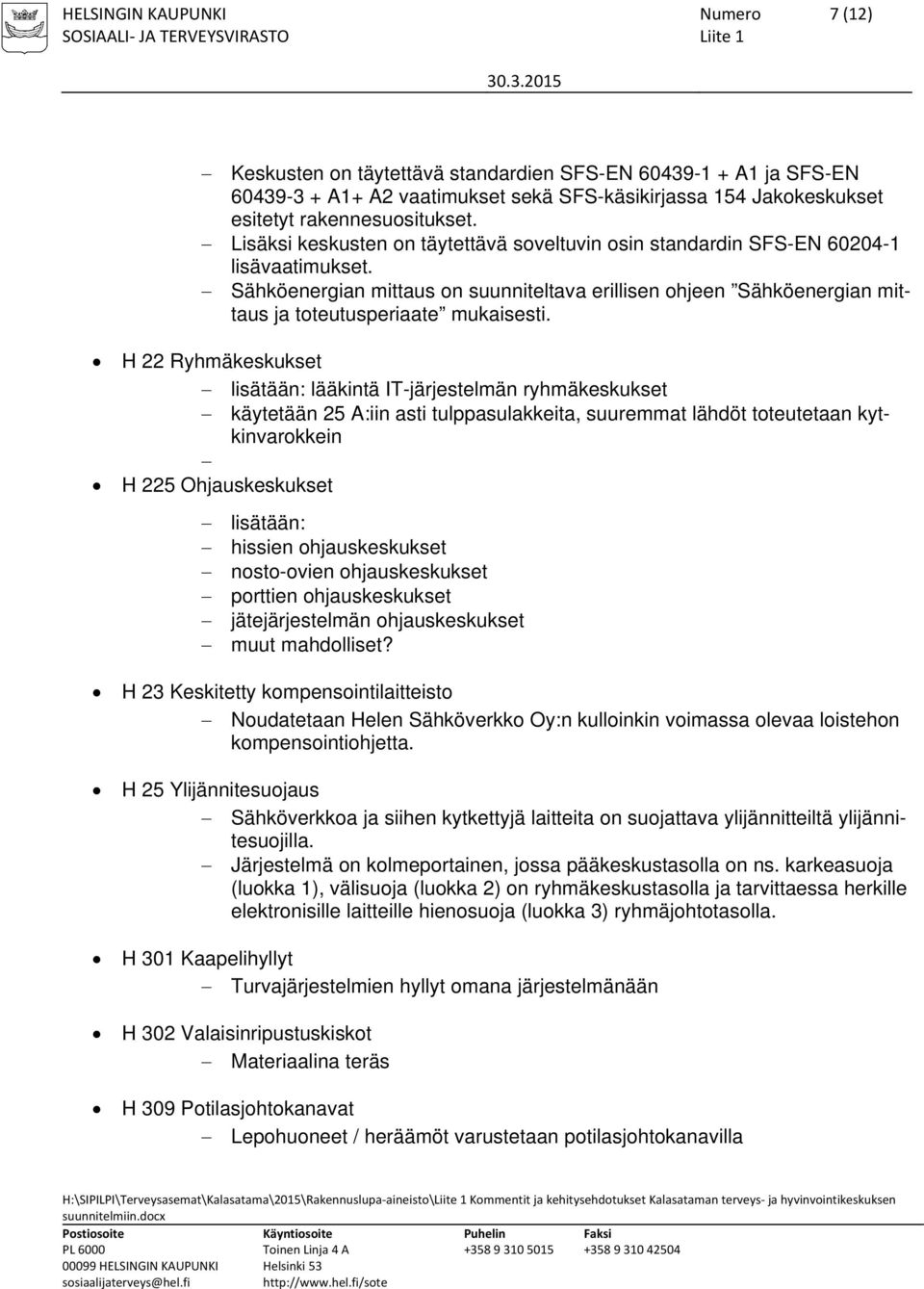 H 22 Ryhmäkeskukset lisätään: lääkintä IT-järjestelmän ryhmäkeskukset käytetään 25 A:iin asti tulppasulakkeita, suuremmat lähdöt toteutetaan kytkinvarokkein H 225 Ohjauskeskukset lisätään: hissien