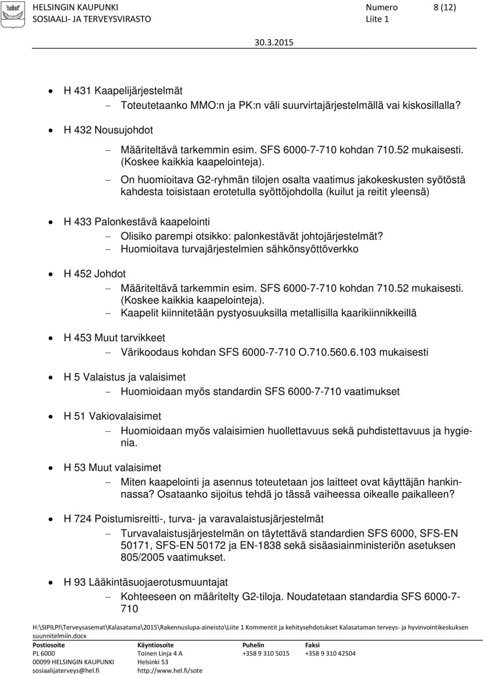 On huomioitava G2-ryhmän tilojen osalta vaatimus jakokeskusten syötöstä kahdesta toisistaan erotetulla syöttöjohdolla (kuilut ja reitit yleensä) H 433 Palonkestävä kaapelointi Olisiko parempi