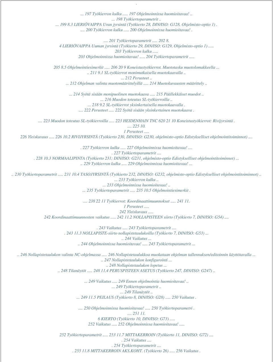 .. 203 Työkierron kulku... 203 Ohjelmoinnissa huomioitavaa!... 204 Työkiertoparametrit... 205 8.5 Ohjelmointiesimerkit... 206 20 9 Koneistustyökierrot. Muototasku muotolomakkeella..... 211 9.