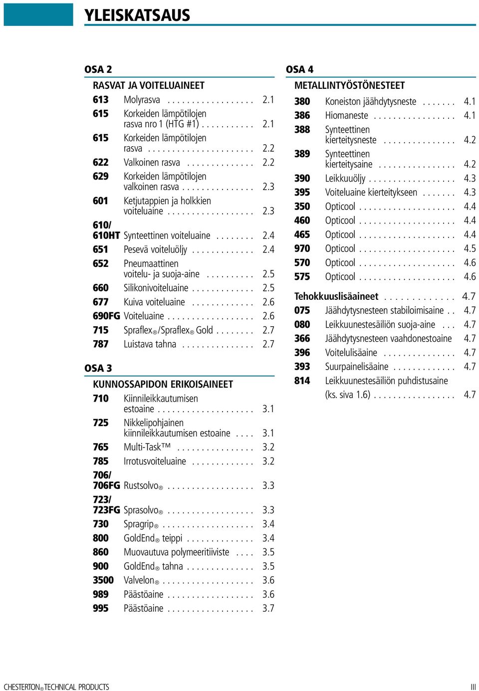 ............ 2.4 652 Pneumaattinen voitelu- ja suoja-aine.......... 2.5 660 Silikonivoiteluaine............. 2.5 677 Kuiva voiteluaine............. 2.6 690FG Voiteluaine.................. 2.6 715 Spraflex /Spraflex Gold.