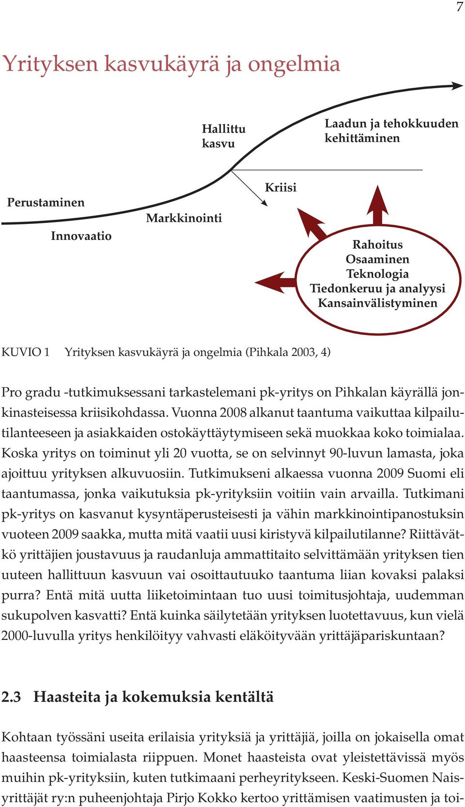 Vuonna 2008 alkanut taantuma vaikuttaa kilpailutilanteeseen ja asiakkaiden ostokäyttäytymiseen sekä muokkaa koko toimialaa.