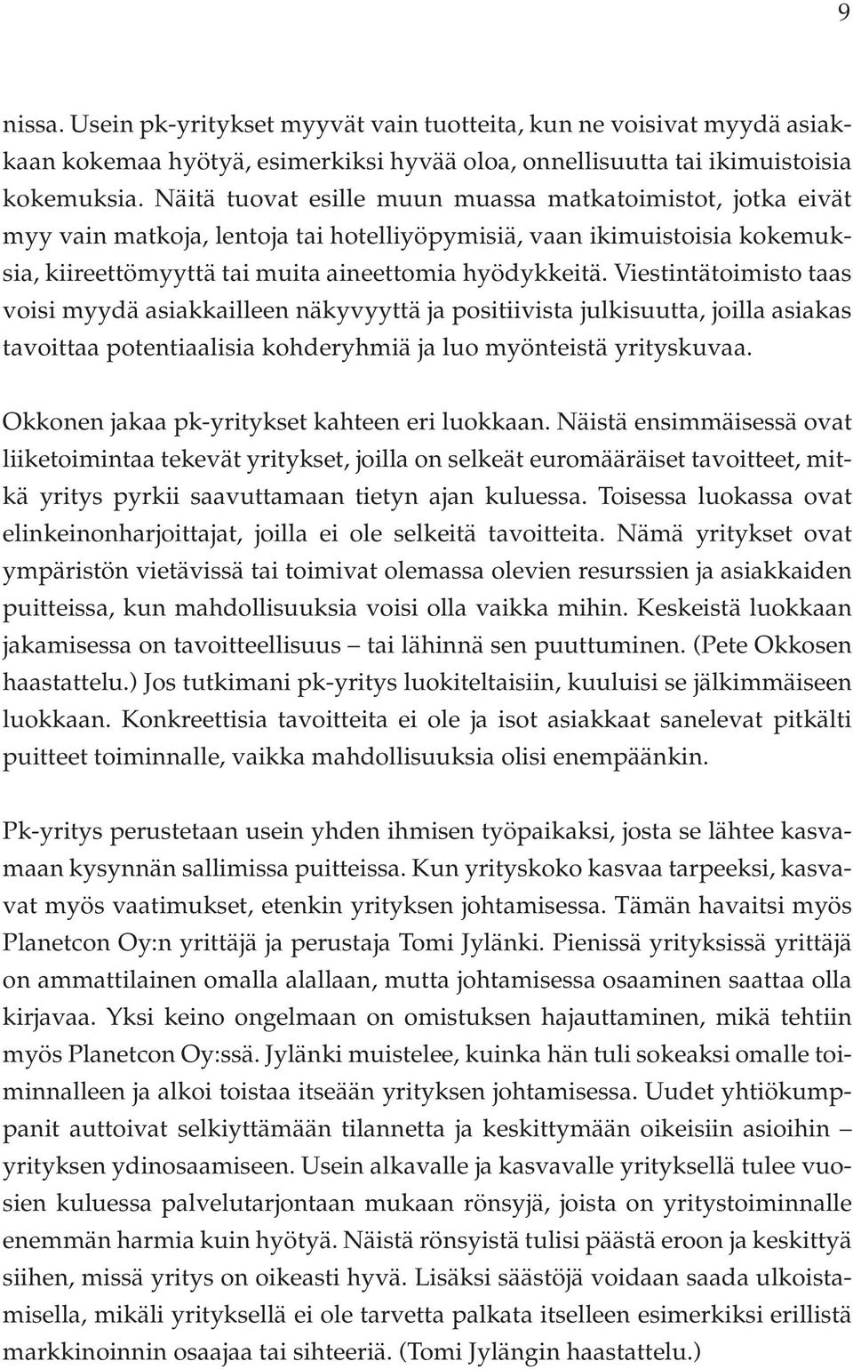 Viestintätoimisto taas voisi myydä asiakkailleen näkyvyyttä ja positiivista julkisuutta, joilla asiakas tavoittaa potentiaalisia kohderyhmiä ja luo myönteistä yrityskuvaa.