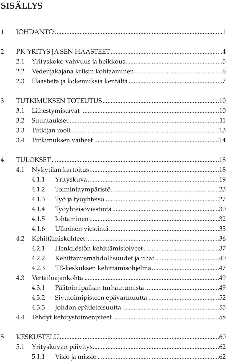 1.3 Työ ja työyhteisö...27 4.1.4 Työyhteisöviestintä...30 4.1.5 Johtaminen...32 4.1.6 Ulkoinen viestintä...33 4.2 Kehittämiskohteet...36 4.2.1 Henkilöstön kehittämistoiveet...37 4.2.2 Kehittämismahdollisuudet ja uhat.