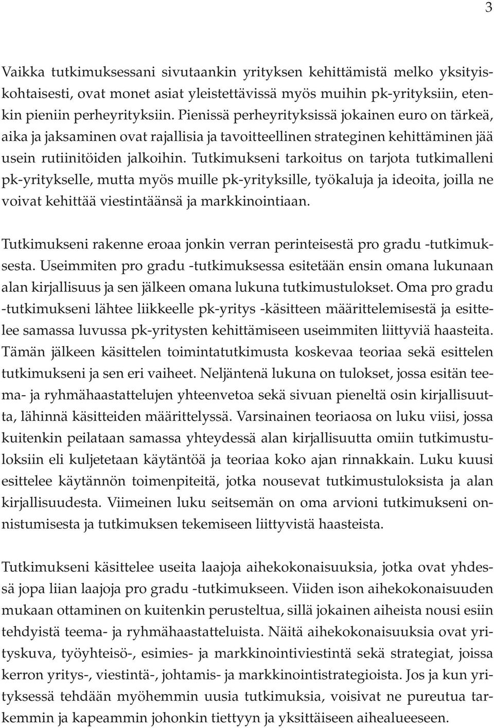 Tutkimukseni tarkoitus on tarjota tutkimalleni pk-yritykselle, mutta myös muille pk-yrityksille, työkaluja ja ideoita, joilla ne voivat kehittää viestintäänsä ja markkinointiaan.