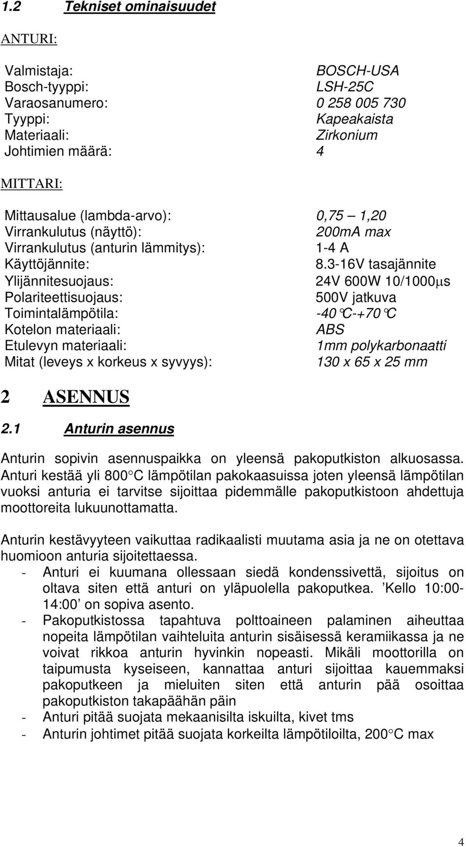 3-16V tasajännite Ylijännitesuojaus: 24V 600W 10/1000μs Polariteettisuojaus: 500V jatkuva Toimintalämpötila: -40 C-+70 C Kotelon materiaali: ABS Etulevyn materiaali: 1mm polykarbonaatti Mitat (leveys