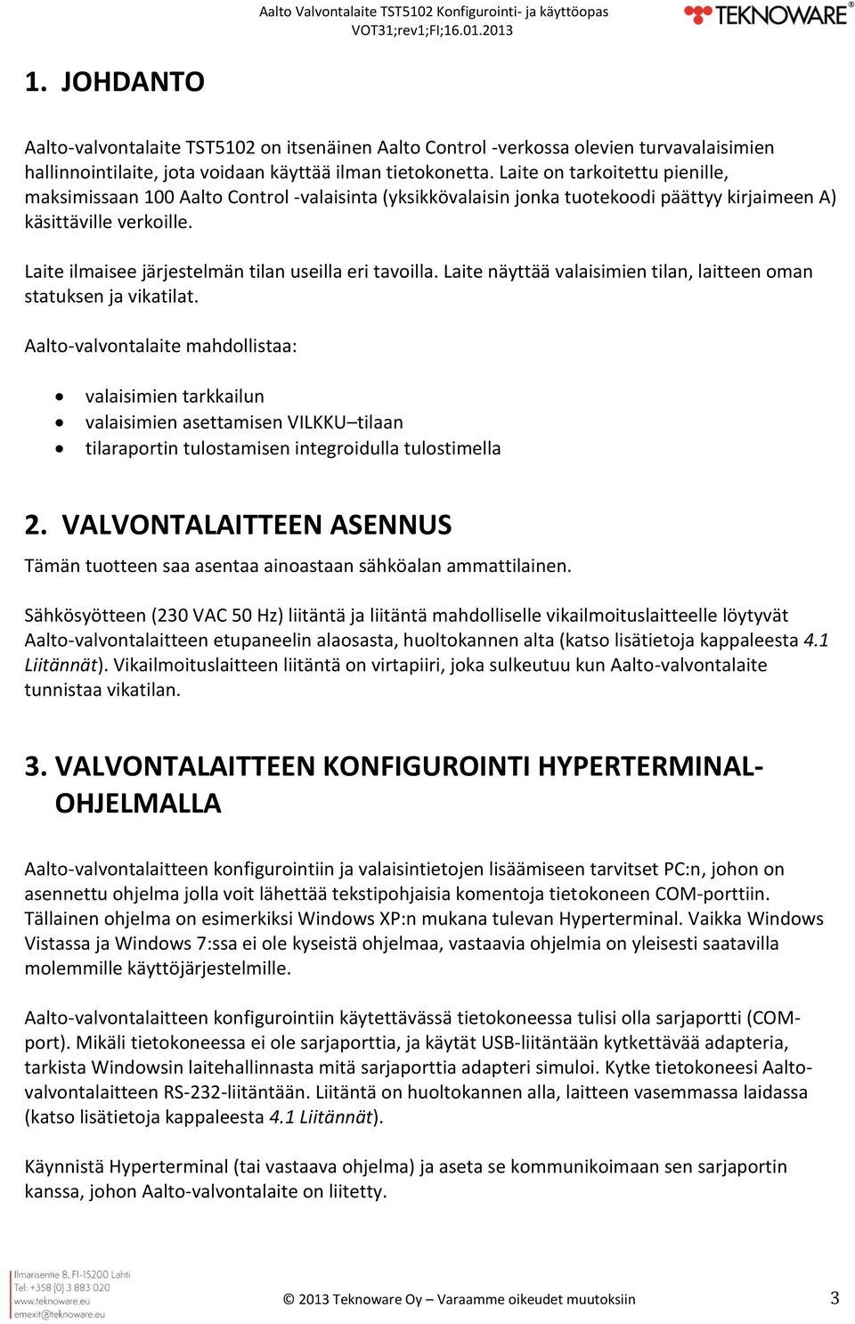 Laite ilmaisee järjestelmän tilan useilla eri tavoilla. Laite näyttää valaisimien tilan, laitteen oman statuksen ja vikatilat.