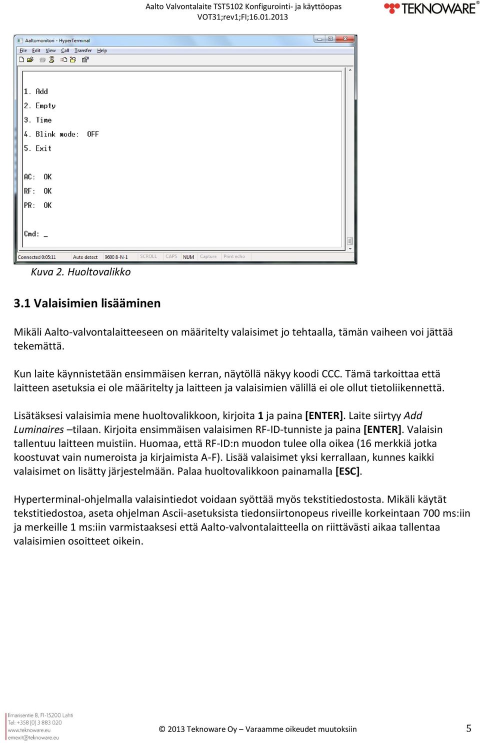 Lisätäksesi valaisimia mene huoltovalikkoon, kirjoita 1 ja paina [ENTER]. Laite siirtyy Add Luminaires tilaan. Kirjoita ensimmäisen valaisimen RF-ID-tunniste ja paina [ENTER].