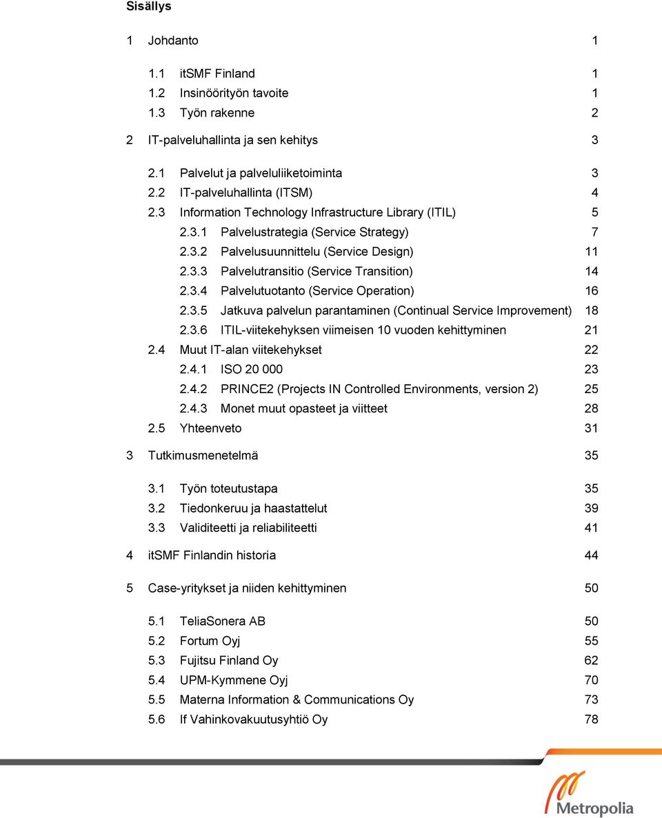 3.5 Jatkuva palvelun parantaminen (Continual Service Improvement) 18 2.3.6 ITIL-viitekehyksen viimeisen 10 vuoden kehittyminen 21 2.4 Muut IT-alan viitekehykset 22 2.4.1 ISO 20 000 23 2.4.2 PRINCE2 (Projects IN Controlled Environments, version 2) 25 2.