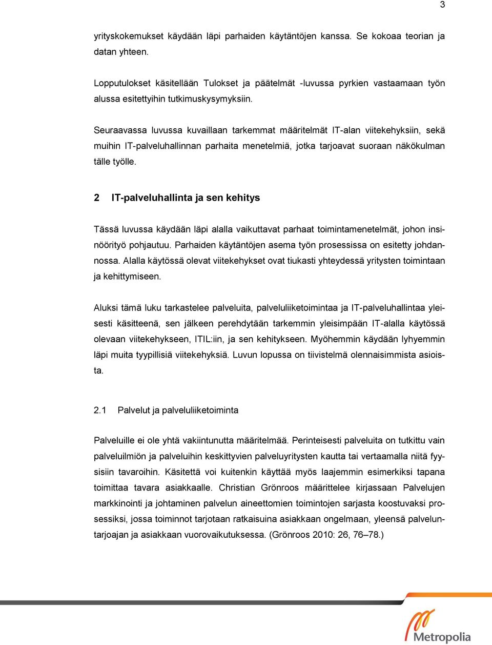 Seuraavassa luvussa kuvaillaan tarkemmat määritelmät IT-alan viitekehyksiin, sekä muihin IT-palveluhallinnan parhaita menetelmiä, jotka tarjoavat suoraan näkökulman tälle työlle.