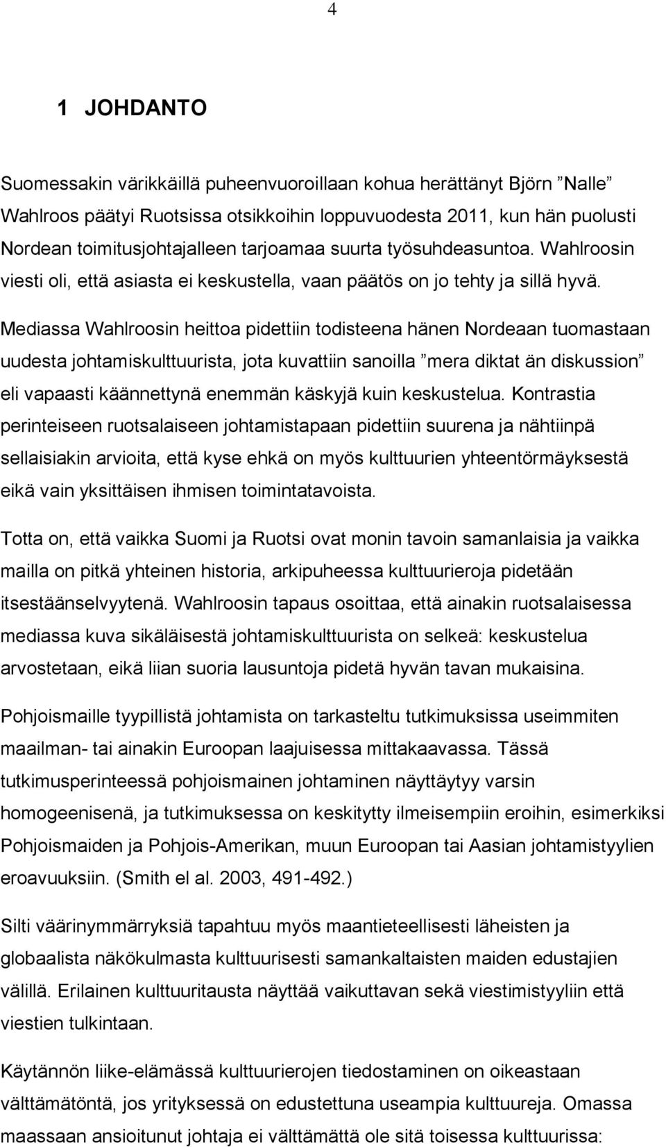 Mediassa Wahlroosin heittoa pidettiin todisteena hänen Nordeaan tuomastaan uudesta johtamiskulttuurista, jota kuvattiin sanoilla mera diktat än diskussion eli vapaasti käännettynä enemmän käskyjä