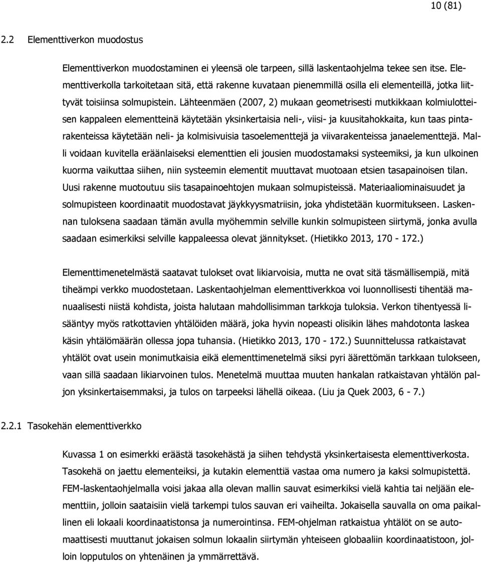 Lähteenmäen (2007, 2) mukaan geometrisesti mutkikkaan kolmiulotteisen kappaleen elementteinä käytetään yksinkertaisia neli-, viisi- ja kuusitahokkaita, kun taas pintarakenteissa käytetään neli- ja