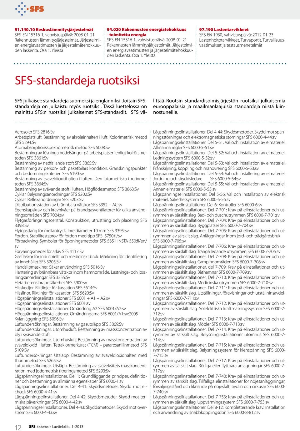 Järjestelmien energiavaatimusten ja järjestelmätehokkuuden laskenta. Osa 1: Yleistä 97.190 Lastentarvikkeet SFS-EN 1930, vahvistuspäivä: 2012-01-23 Lastenhoitotarvikkeet. Turvaportit.