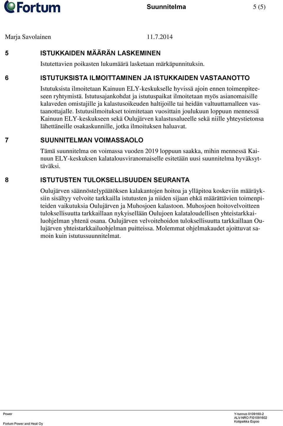 Istutusajankohdat ja istutuspaikat ilmoitetaan myös asianomaisille kalaveden omistajille ja kalastusoikeuden haltijoille tai heidän valtuuttamalleen vastaanottajalle.