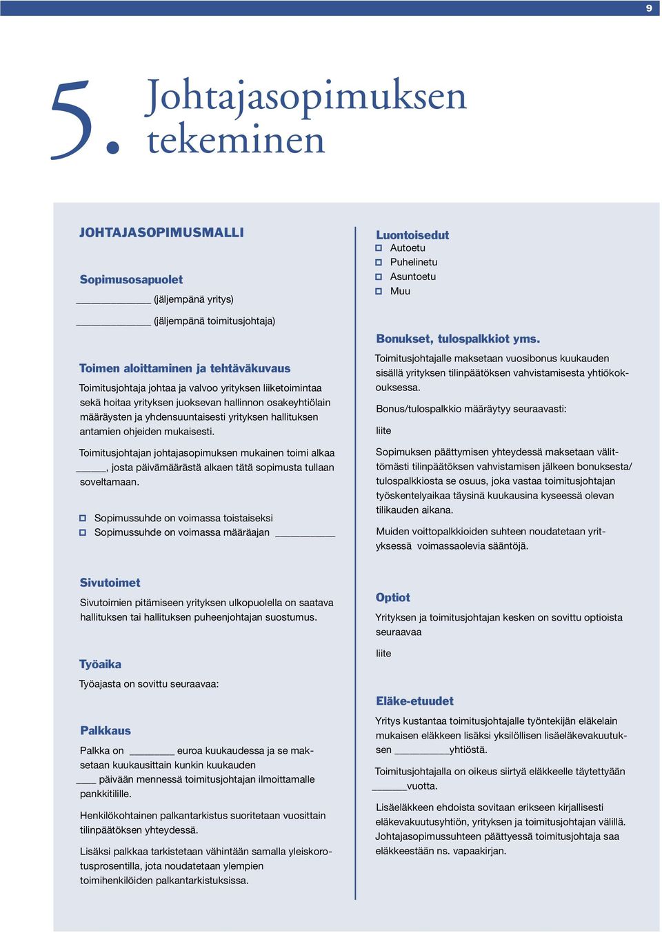 Toimitusjohtajan johtajasopimuksen mukainen toimi alkaa, josta päivämäärästä alkaen tätä sopimusta tullaan soveltamaan.