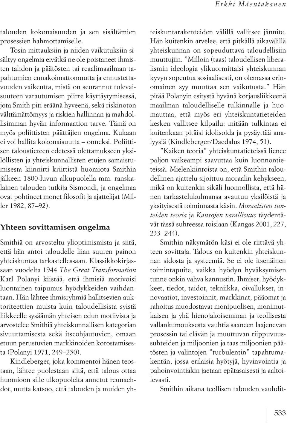 mistä on seurannut tulevaisuuteen varautumisen piirre käyttäytymisessä, jota smith piti eräänä hyveenä, sekä riskinoton välttämättömyysjariskien hallinnan ja mahdollisimman hyvän informaation tarve.