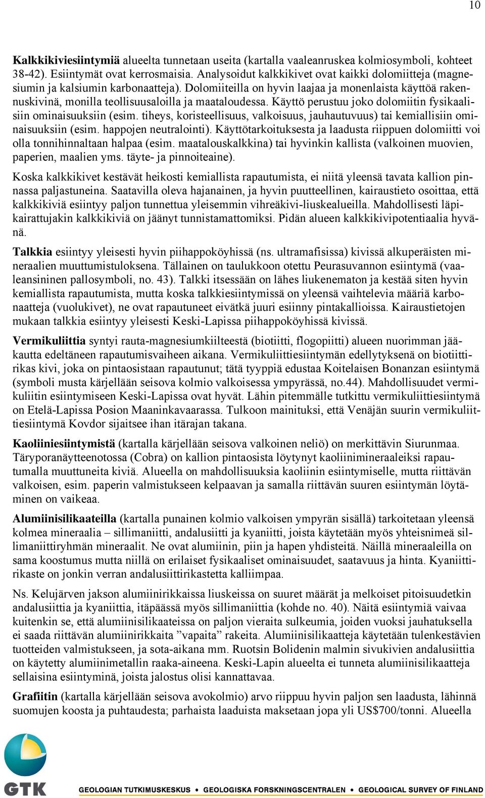 Dolomiiteilla on hyvin laajaa ja monenlaista käyttöä rakennuskivinä, monilla teollisuusaloilla ja maataloudessa. Käyttö perustuu joko dolomiitin fysikaalisiin ominaisuuksiin (esim.