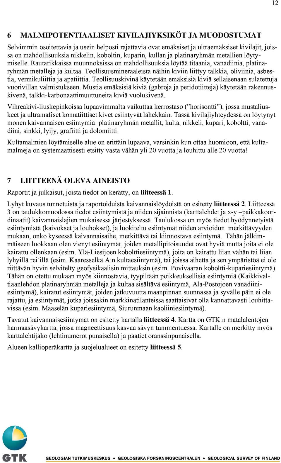 Teollisuusmineraaleista näihin kiviin liittyy talkkia, oliviinia, asbestia, vermikuliittia ja apatiittia. Teollisuuskivinä käytetään emäksisiä kiviä sellaisenaan sulatettuja vuorivillan valmistukseen.