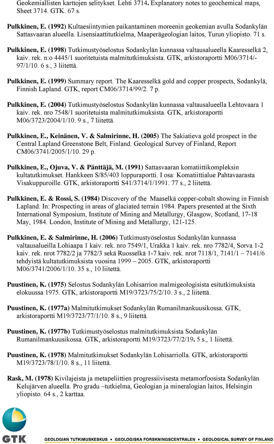 (1998) Tutkimustyöselostus Sodankylän kunnassa valtausalueella Kaaresselkä 2, kaiv. rek. n:o 4445/1 suoritetuista malmitutkimuksista. GTK, arkistoraportti M06/3714/- 97/1/10. 6 s., 3 liitettä.