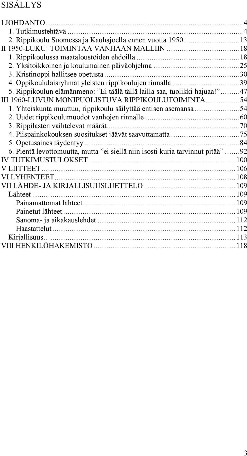 Rippikoulun elämänmeno: Ei täälä tällä lailla saa, tuolikki hajuaa!... 47 III 1960-LUVUN MONIPUOLISTUVA RIPPIKOULUTOIMINTA... 54 1. Yhteiskunta muuttuu, rippikoulu säilyttää entisen asemansa... 54 2.