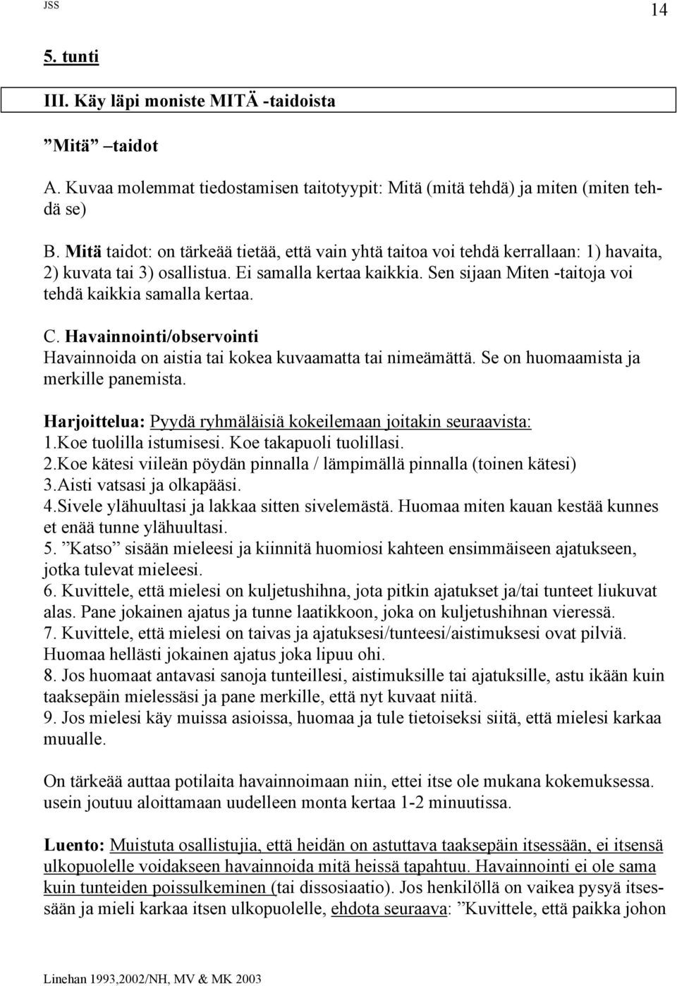 Sen sijaan Miten -taitoja voi tehdä kaikkia samalla kertaa. C. Havainnointi/observointi Havainnoida on aistia tai kokea kuvaamatta tai nimeämättä. Se on huomaamista ja merkille panemista.