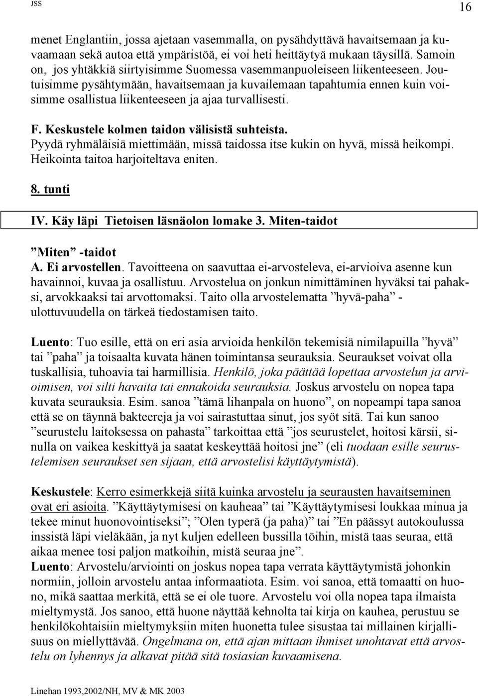 Joutuisimme pysähtymään, havaitsemaan ja kuvailemaan tapahtumia ennen kuin voisimme osallistua liikenteeseen ja ajaa turvallisesti. F. Keskustele kolmen taidon välisistä suhteista.