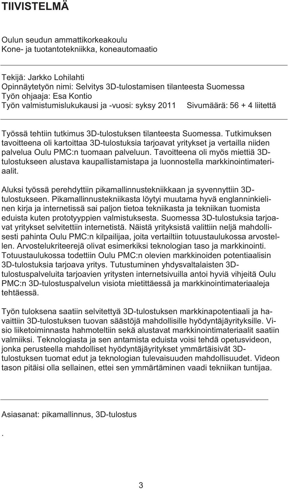 Tutkimuksen tavoitteena oli kartoittaa 3D-tulostuksia tarjoavat yritykset ja vertailla niiden palvelua Oulu PMC:n tuomaan palveluun.