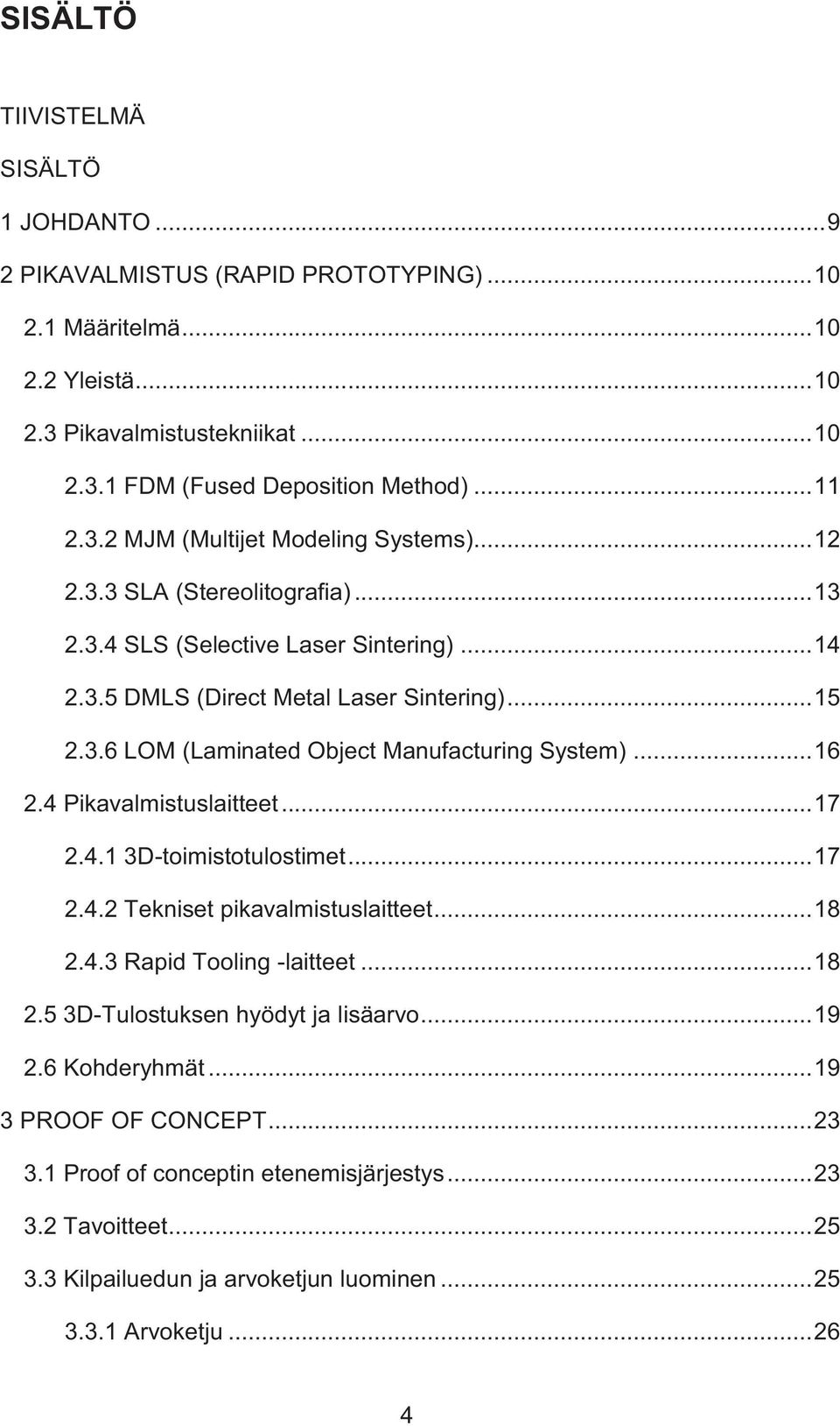 .. 16 2.4 Pikavalmistuslaitteet... 17 2.4.1 3D-toimistotulostimet... 17 2.4.2 Tekniset pikavalmistuslaitteet... 18 2.4.3 Rapid Tooling -laitteet... 18 2.5 3D-Tulostuksen hyödyt ja lisäarvo... 19 2.