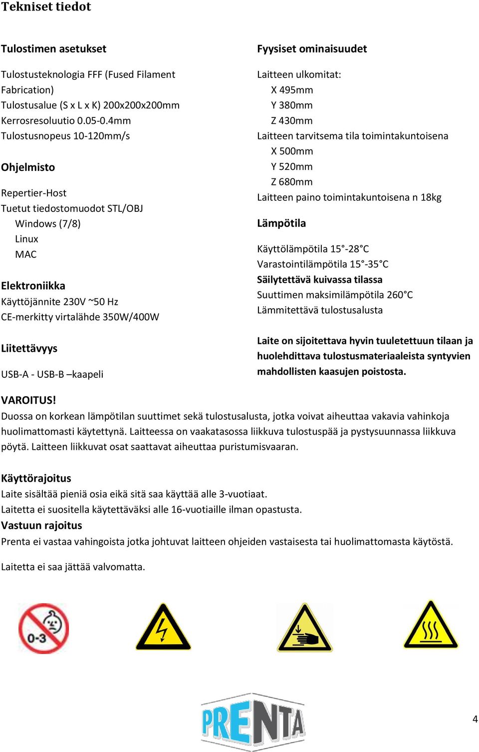 USB-A - USB-B kaapeli Fyysiset ominaisuudet Laitteen ulkomitat: X 495mm Y 380mm Z 430mm Laitteen tarvitsema tila toimintakuntoisena X 500mm Y 520mm Z 680mm Laitteen paino toimintakuntoisena n 18kg