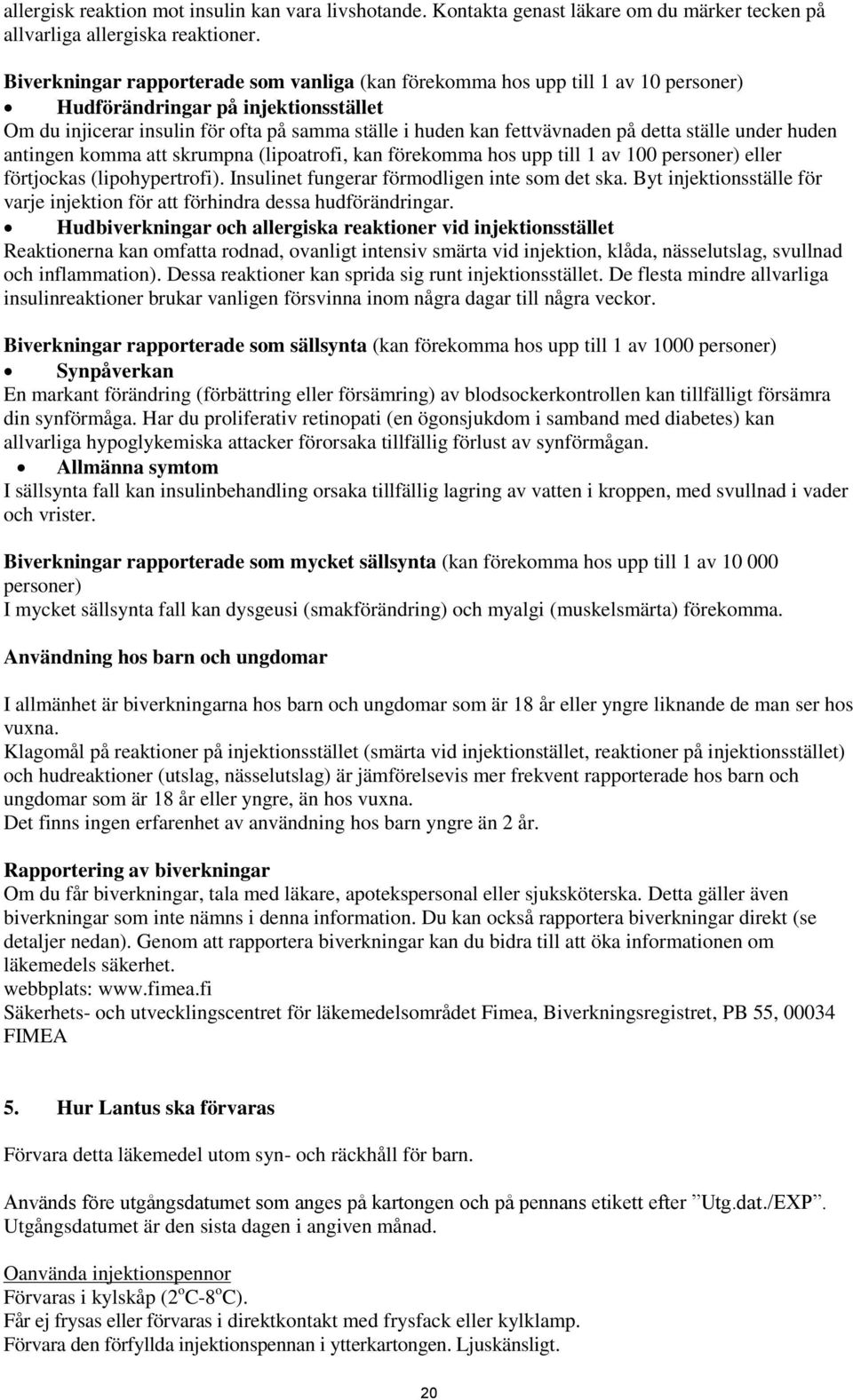 detta ställe under huden antingen komma att skrumpna (lipoatrofi, kan förekomma hos upp till 1 av 100 personer) eller förtjockas (lipohypertrofi). Insulinet fungerar förmodligen inte som det ska.