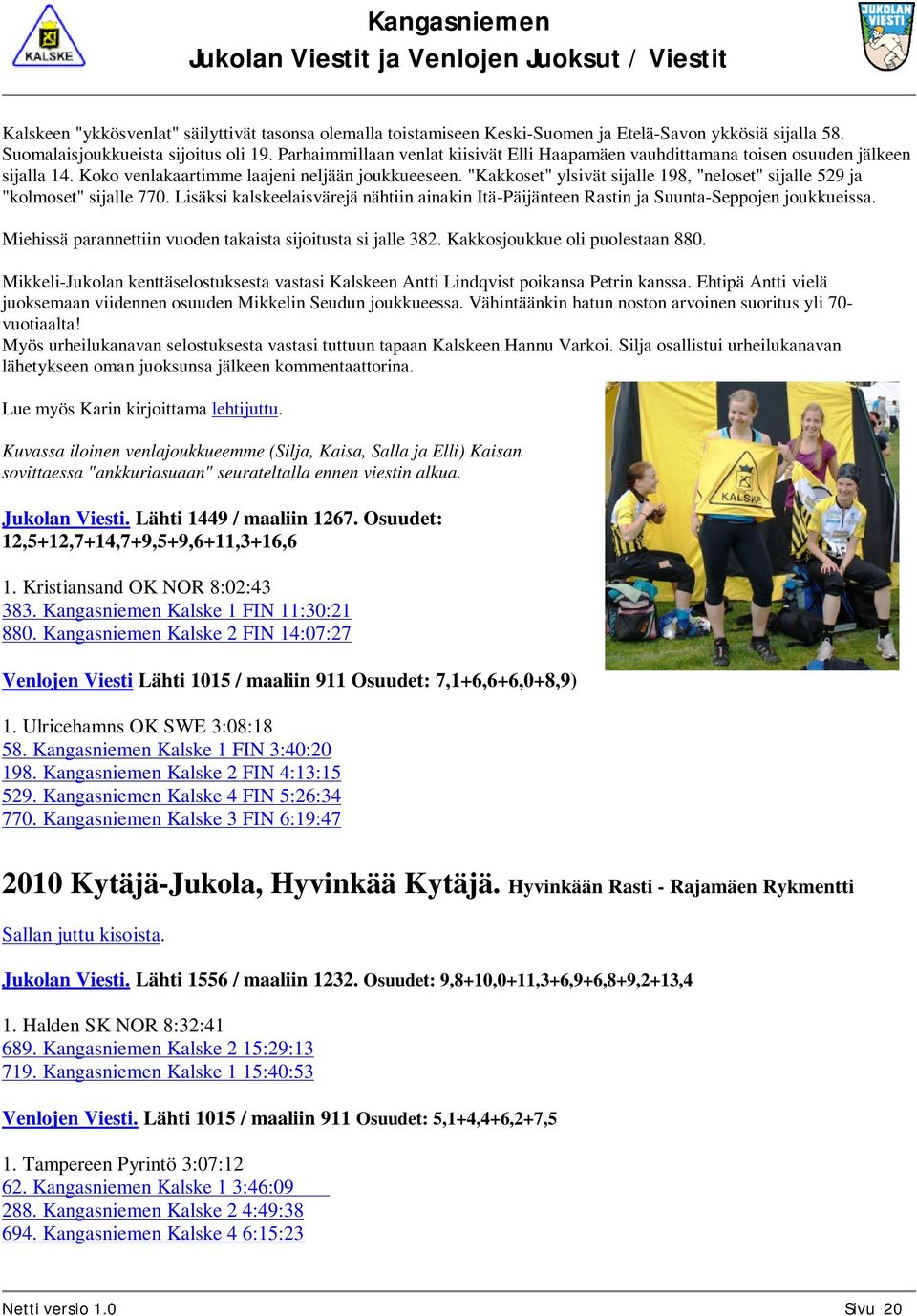 "Kakkoset" ylsivät sijalle 198, "neloset" sijalle 529 ja "kolmoset" sijalle 770. Lisäksi kalskeelaisvärejä nähtiin ainakin Itä-Päijänteen Rastin ja Suunta-Seppojen joukkueissa.