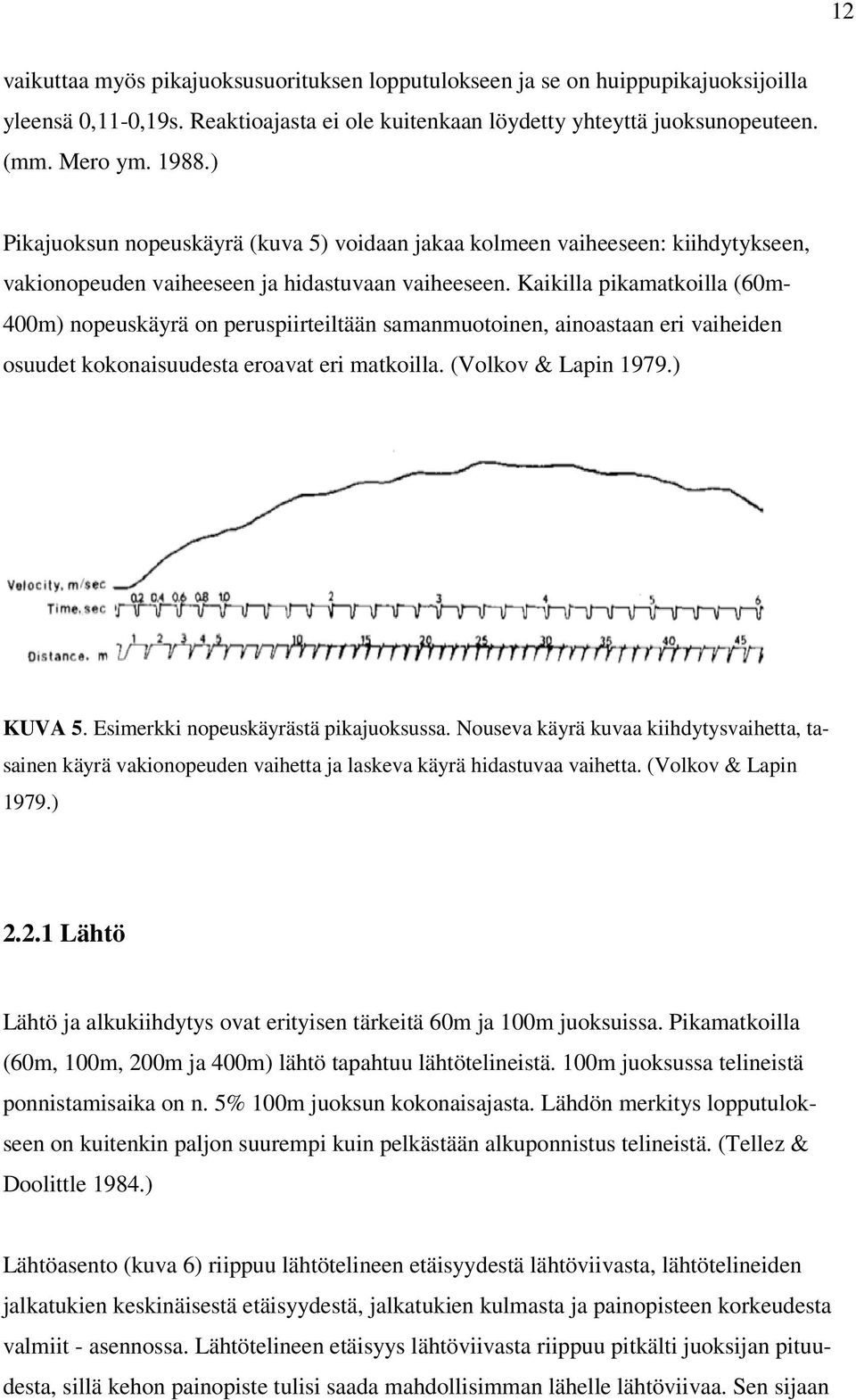 Kaikilla pikamatkoilla (60m- 400m) nopeuskäyrä on peruspiirteiltään samanmuotoinen, ainoastaan eri vaiheiden osuudet kokonaisuudesta eroavat eri matkoilla. (Volkov & Lapin 1979.) KUVA 5.