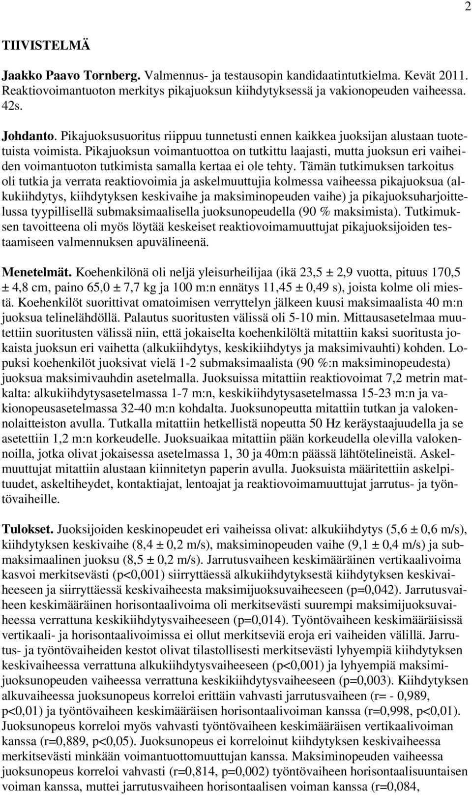 Pikajuoksun voimantuottoa on tutkittu laajasti, mutta juoksun eri vaiheiden voimantuoton tutkimista samalla kertaa ei ole tehty.