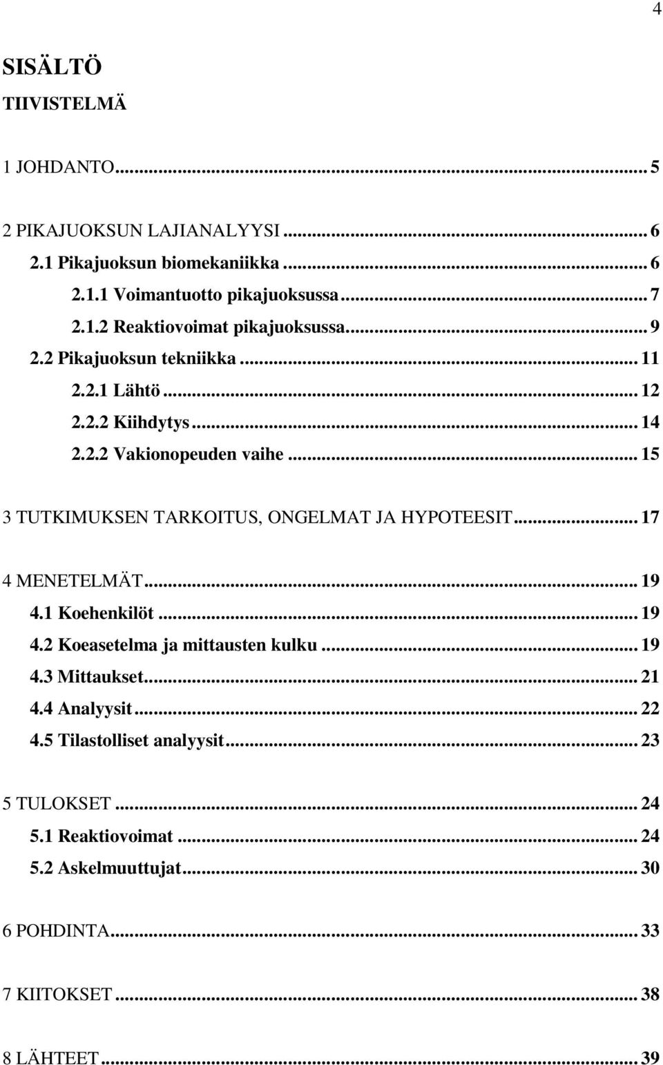 .. 15 3 TUTKIMUKSEN TARKOITUS, ONGELMAT JA HYPOTEESIT... 17 4 MENETELMÄT... 19 4.1 Koehenkilöt... 19 4.2 Koeasetelma ja mittausten kulku... 19 4.3 Mittaukset.