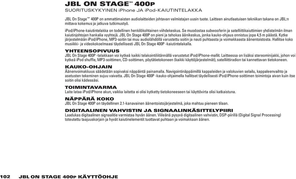 Se muodostaa subwooferin ja satelliittikaiuttimien yhdistelmän ilman kaiutinjohtojen hankalia vyyhtejä. JBL On Stage 400P on pieni ja tehokas äänikeskus, jonka kauko-ohjaus onnistuu jopa 4,5 m päästä.