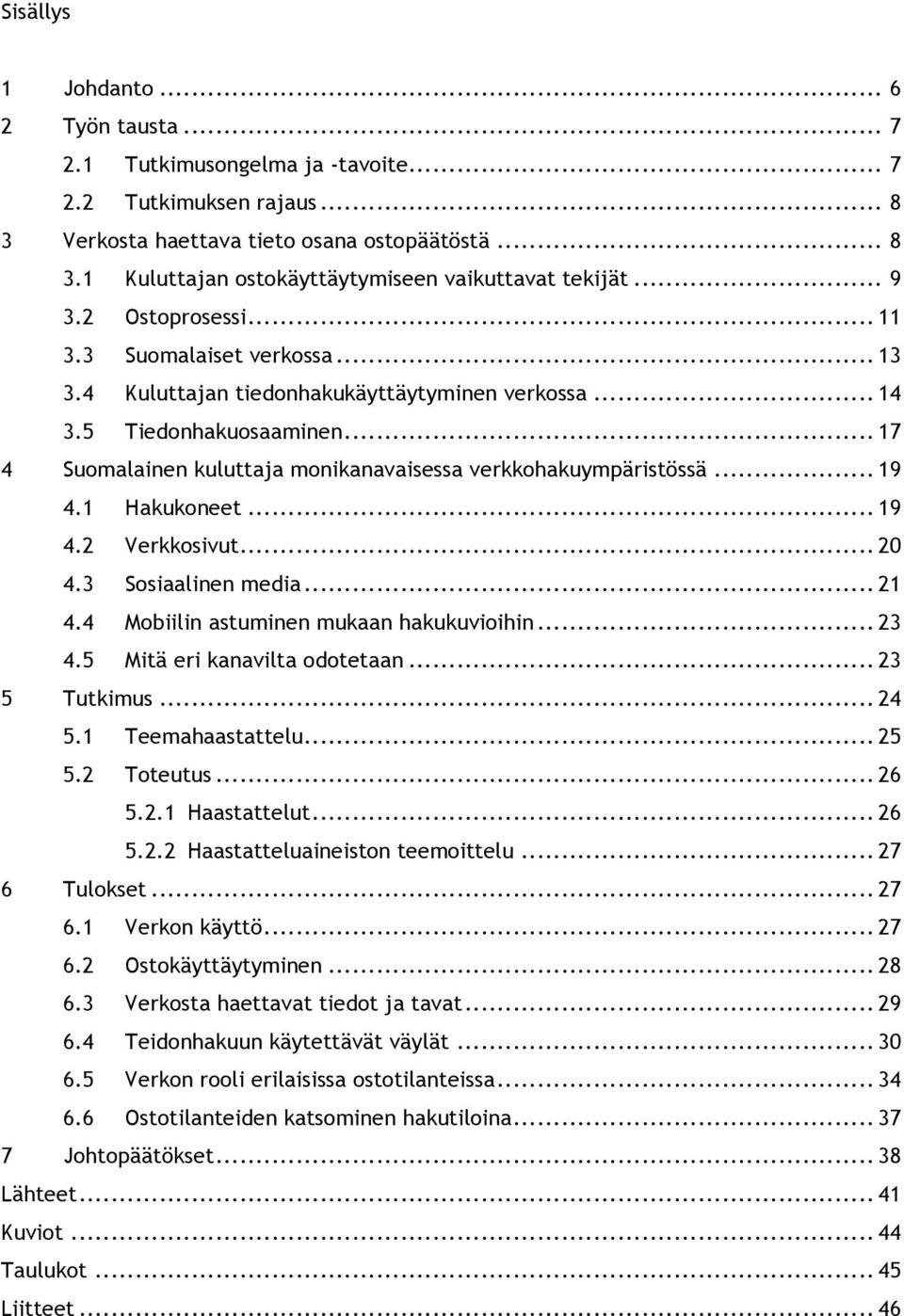 Suomalainen kuluttaja monikanavaisessa verkkohakuympäristössä... 19! 4.1! Hakukoneet... 19! 4.2! Verkkosivut... 20! 4.3! Sosiaalinen media... 21! 4.4! Mobiilin astuminen mukaan hakukuvioihin... 23! 4.5!