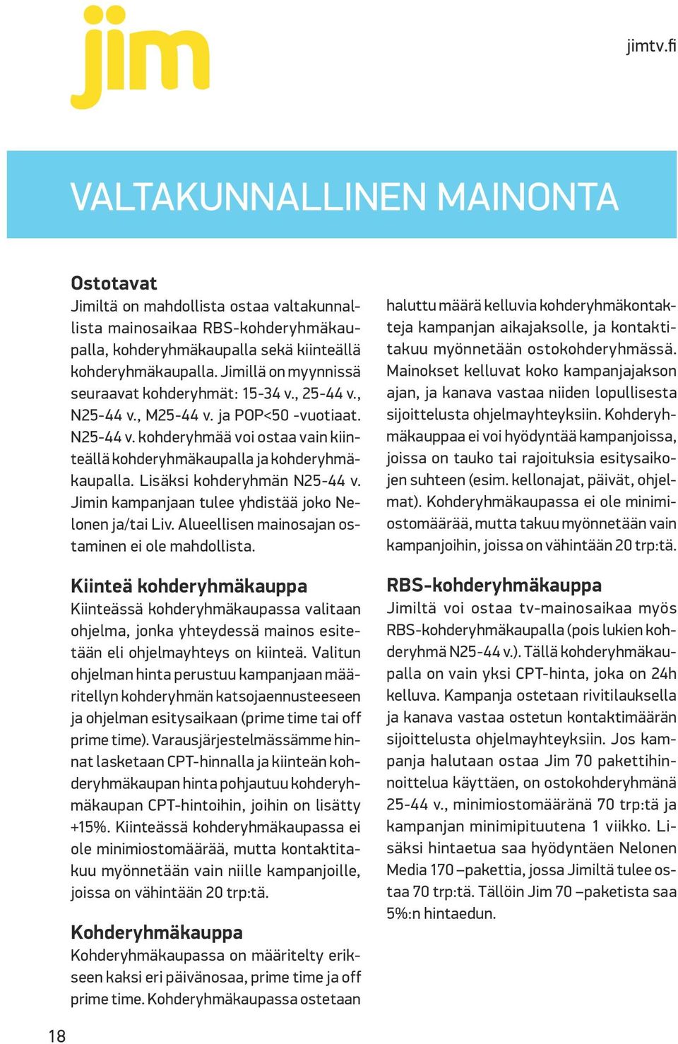 Lisäksi kohderyhmän N25-44 v. Jimin kampanjaan tulee yhdistää joko Nelonen ja/tai Liv. Alueellisen mainosajan ostaminen ei ole mahdollista.