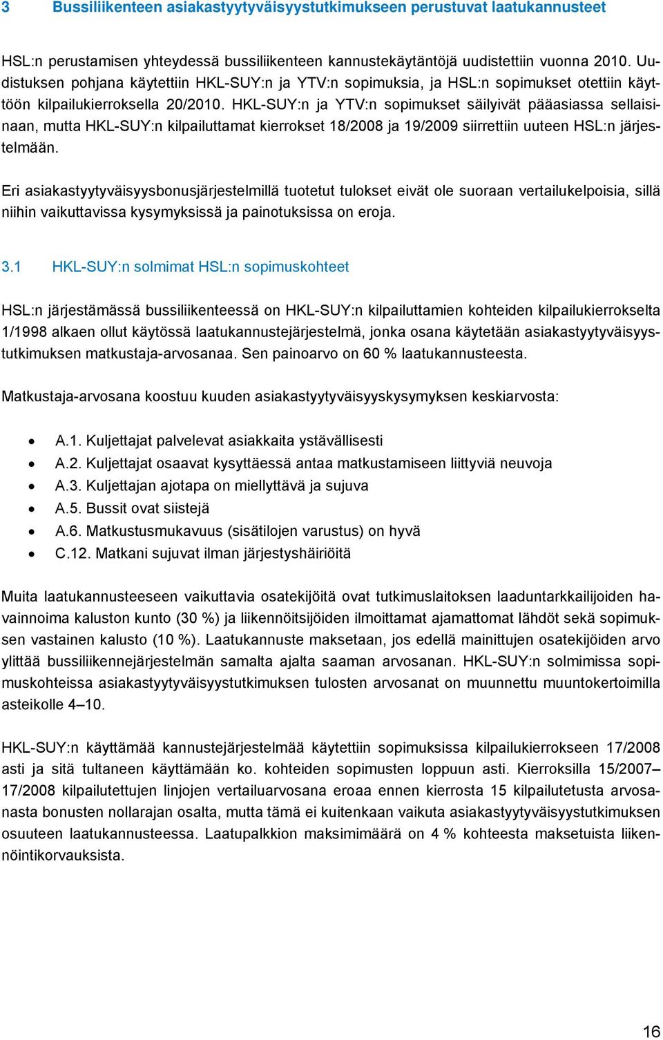 HKL-SUY:n ja YTV:n sopimukset säilyivät pääasiassa sellaisinaan, mutta HKL-SUY:n kilpailuttamat kierrokset 18/2008 ja 19/2009 siirrettiin uuteen HSL:n järjestelmään.