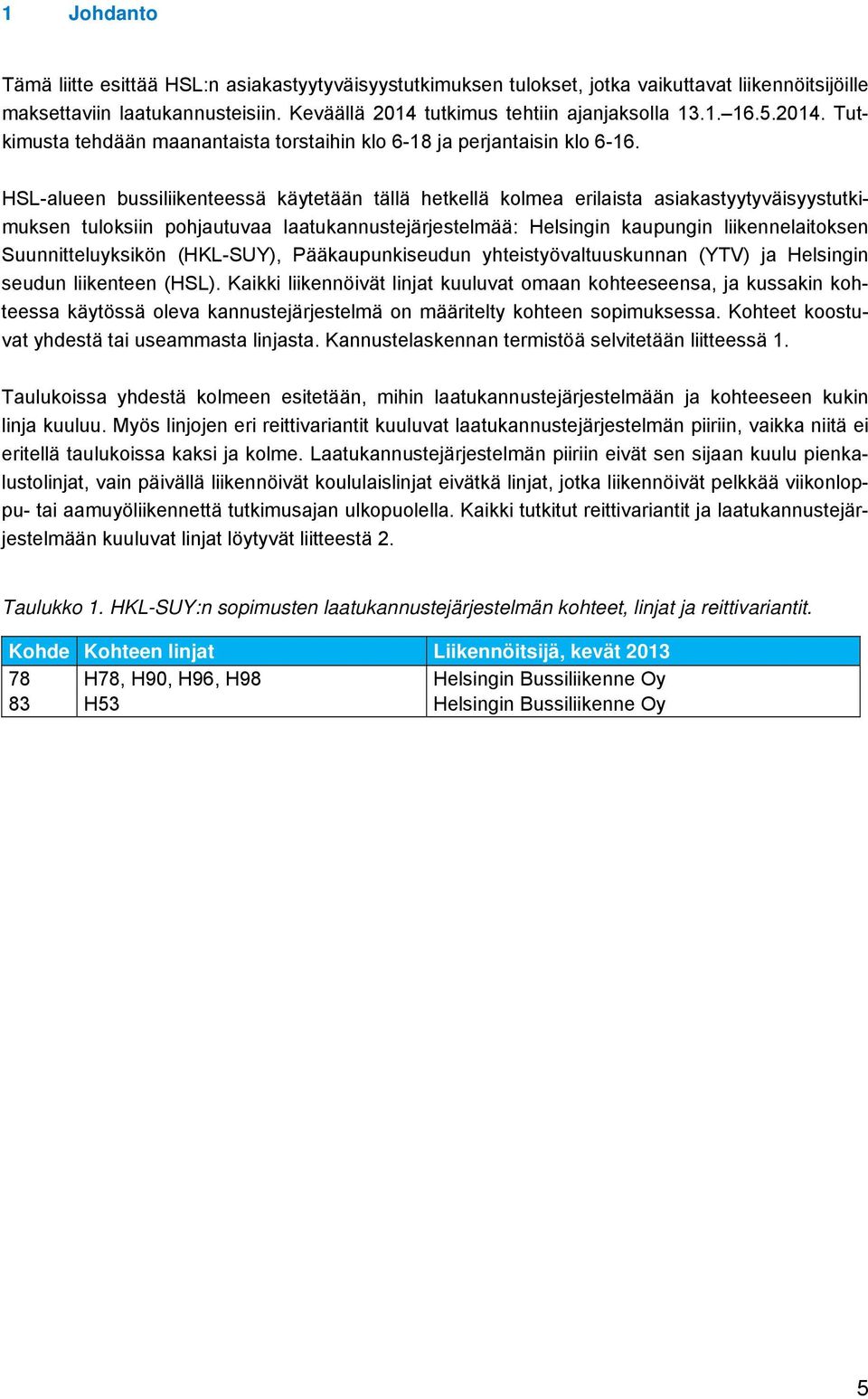 HSL-alueen bussiliikenteessä käytetään tällä hetkellä kolmea erilaista asiakastyytyväisyystutkimuksen tuloksiin pohjautuvaa laatukannustejärjestelmää: Helsingin kaupungin liikennelaitoksen