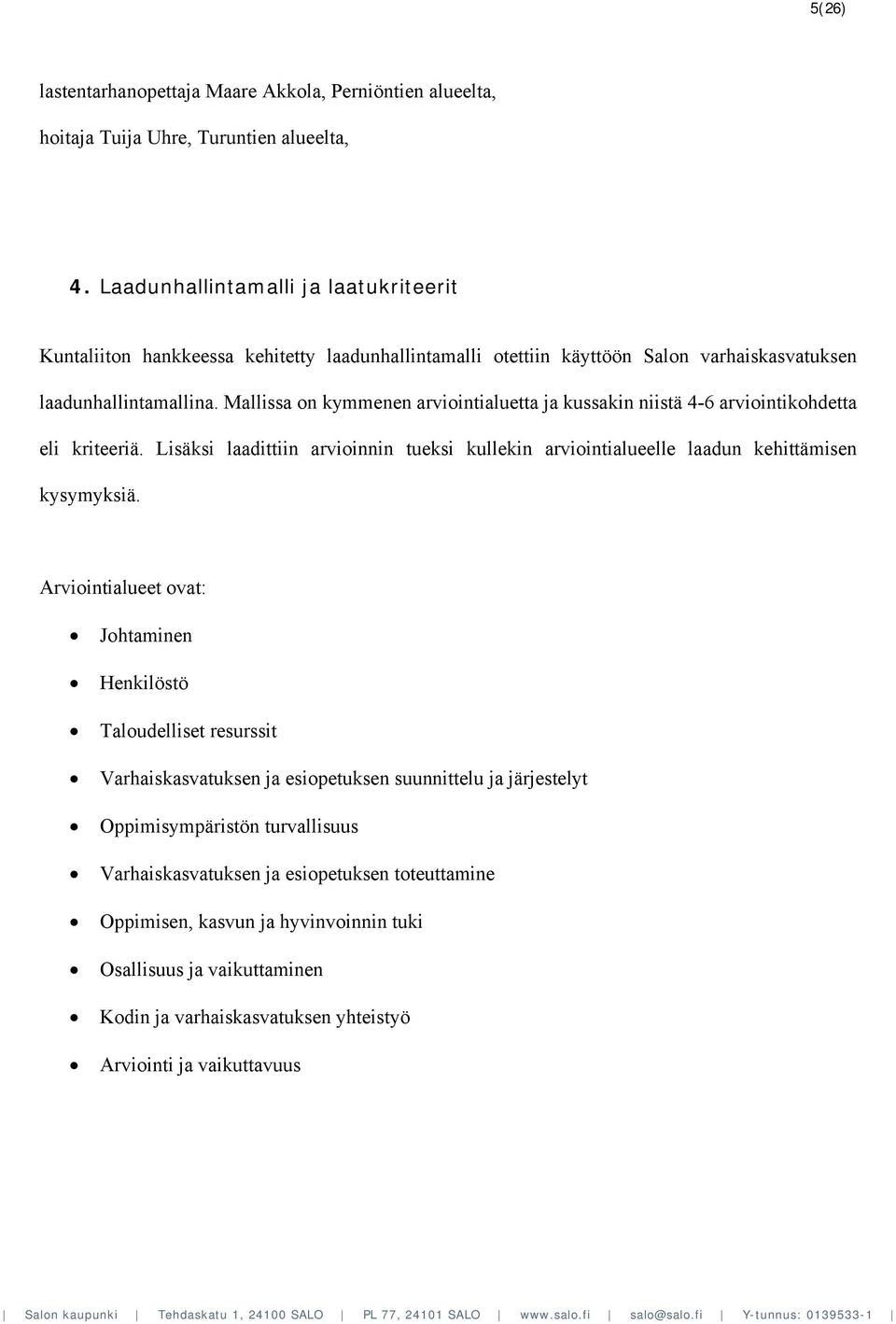 Mallissa on kymmenen arviointialuetta ja kussakin niistä 4-6 arviointikohdetta eli kriteeriä. Lisäksi laadittiin arvioinnin tueksi kullekin arviointialueelle laadun kehittämisen kysymyksiä.