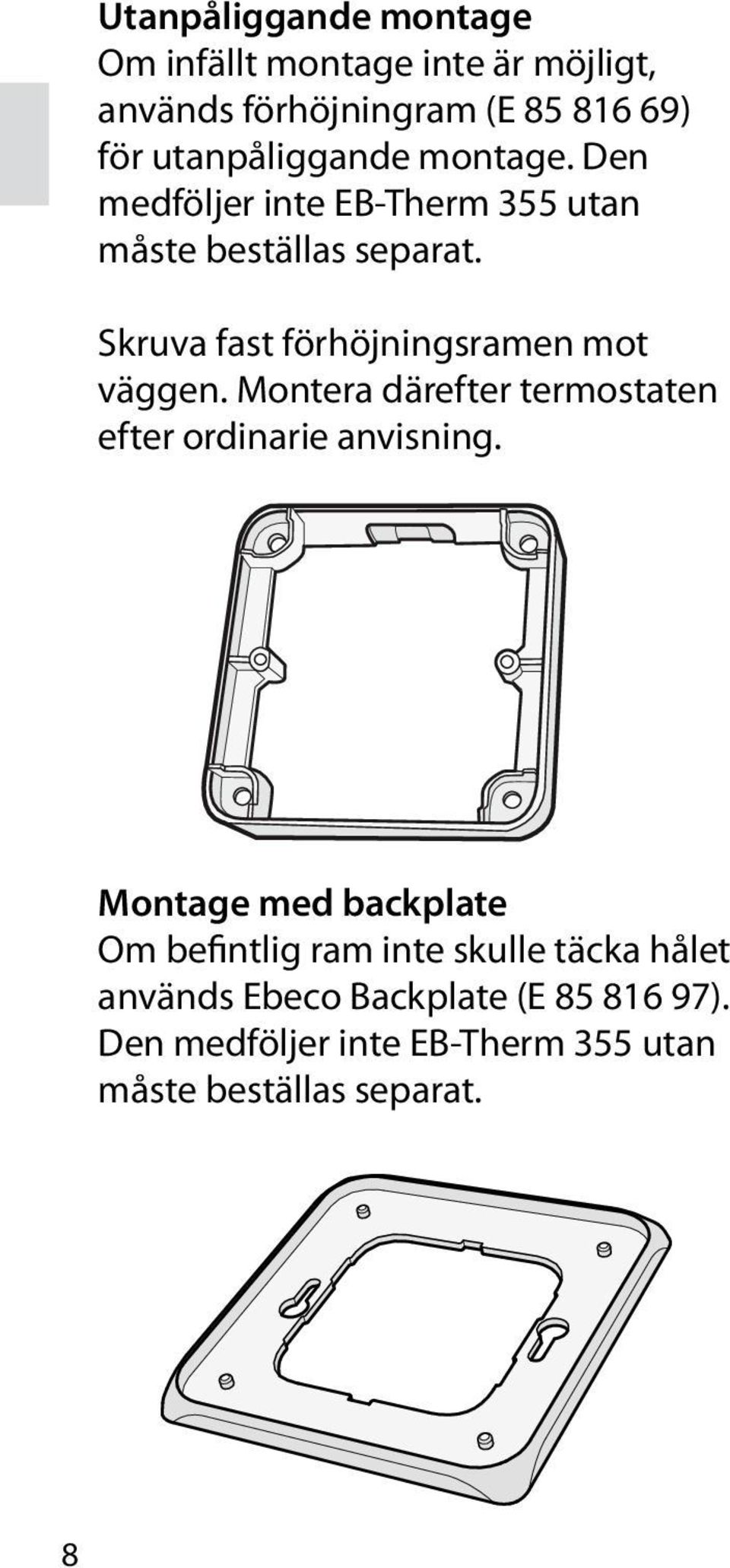 Skruva fast förhöjningsramen mot väggen. Montera därefter termostaten efter ordinarie anvisning.