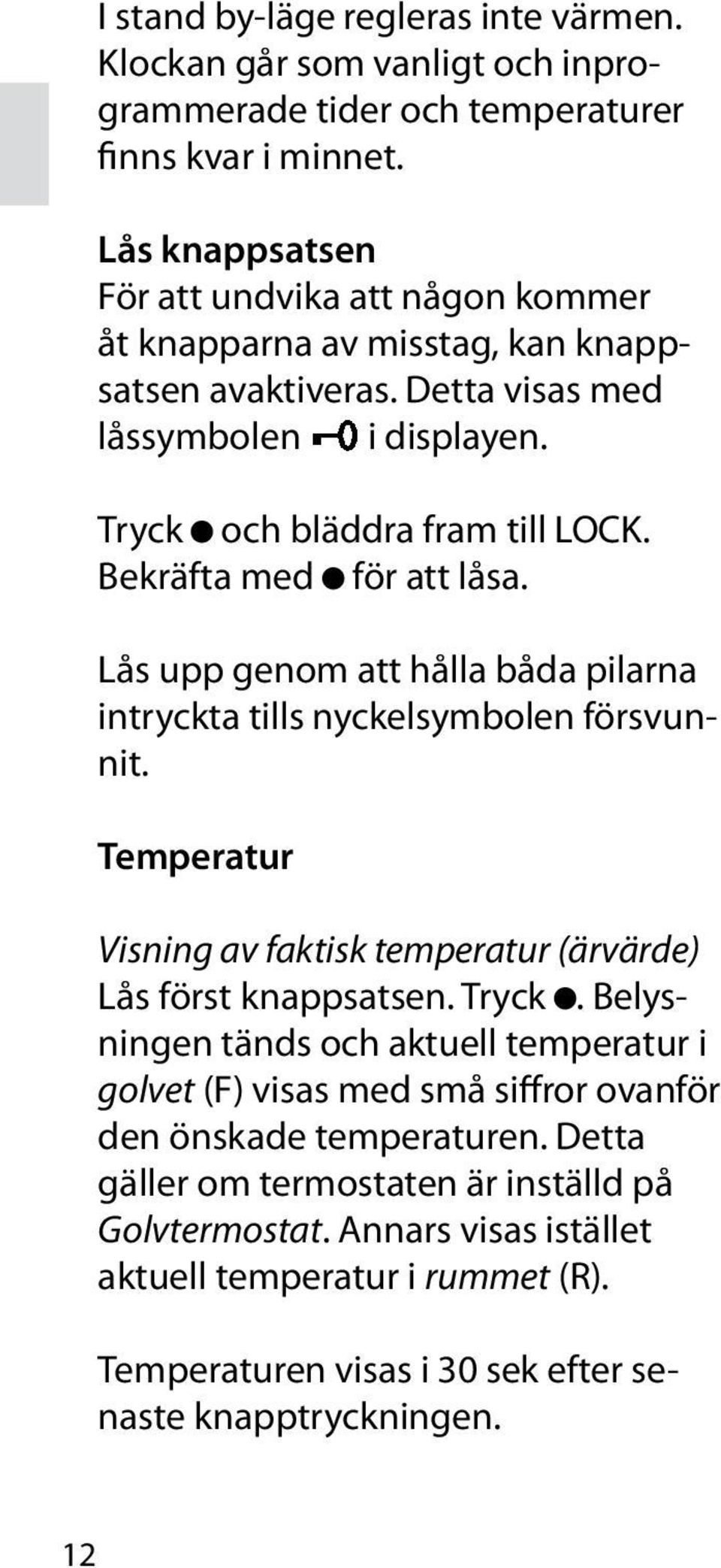 Bekräfta med för att låsa. Lås upp genom att hålla båda pilarna intryckta tills nyckelsymbolen försvunnit. Temperatur Visning av faktisk temperatur (ärvärde) Lås först knappsatsen. Tryck.