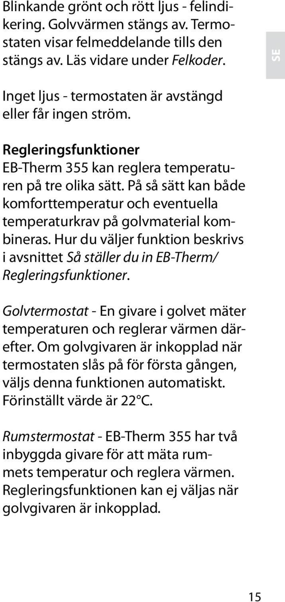 På så sätt kan både komforttemperatur och eventuella temperaturkrav på golvmaterial kombineras. Hur du väljer funktion beskrivs i avsnittet Så ställer du in EB-Therm/ Regleringsfunktioner.