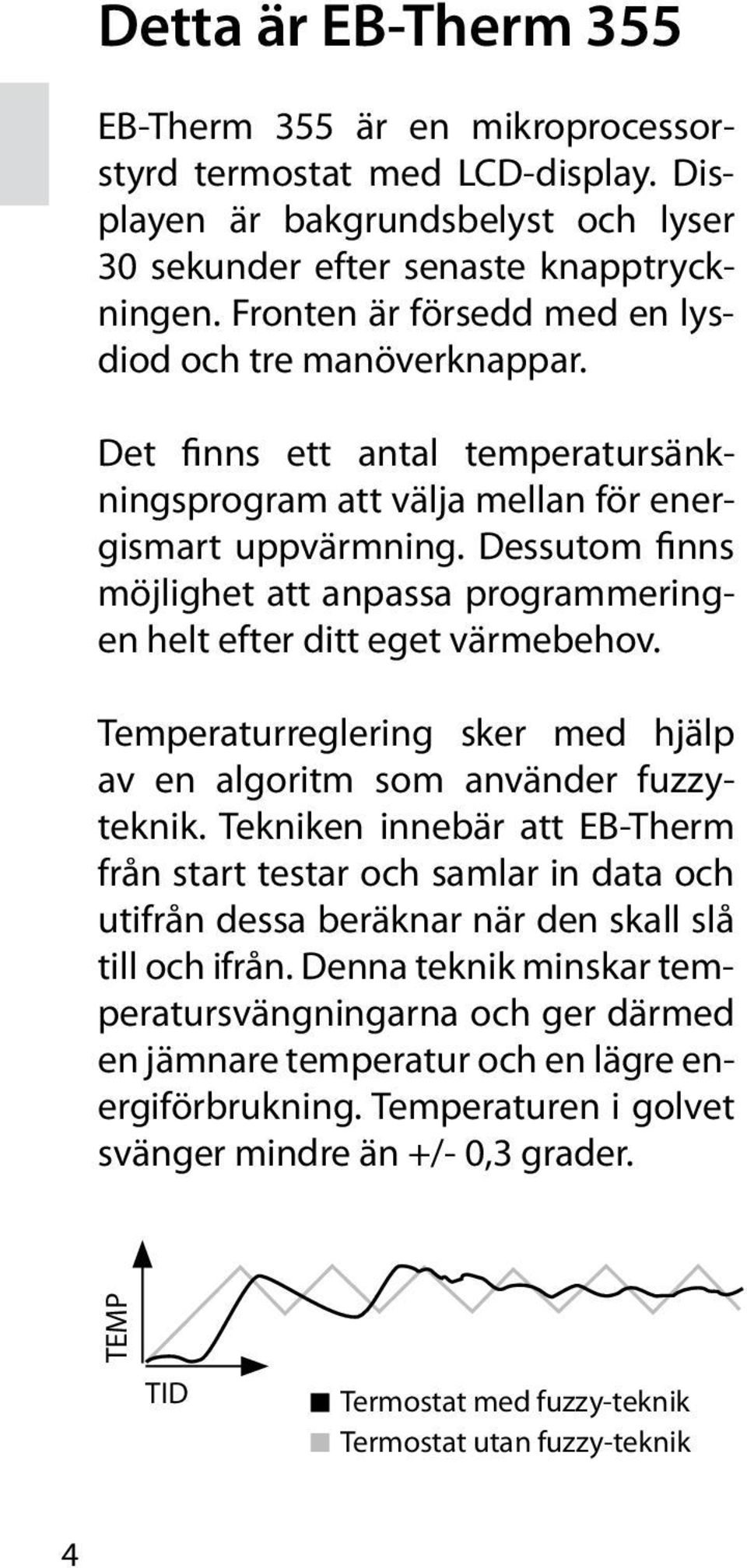 Dessutom finns möjlighet att anpassa programmeringen helt efter ditt eget värmebehov. Temperaturreglering sker med hjälp av en algoritm som använder fuzzyteknik.