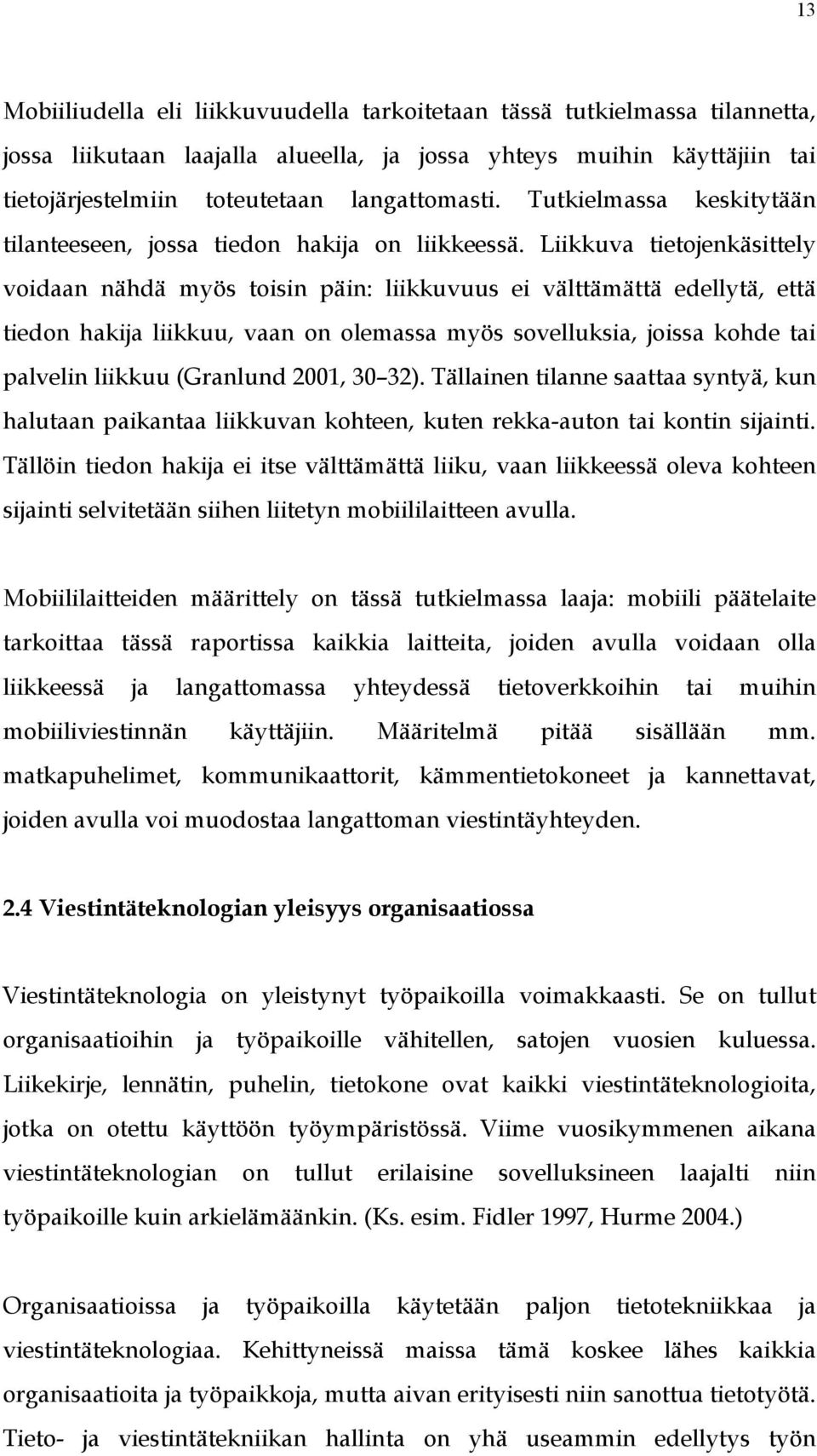 Liikkuva tietojenkäsittely voidaan nähdä myös toisin päin: liikkuvuus ei välttämättä edellytä, että tiedon hakija liikkuu, vaan on olemassa myös sovelluksia, joissa kohde tai palvelin liikkuu