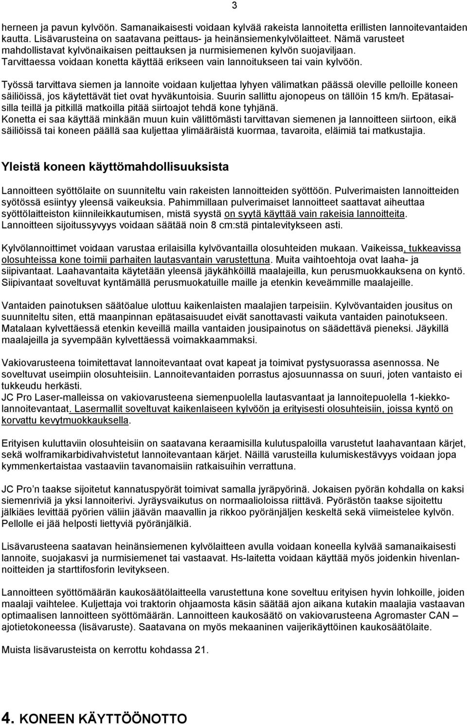 Työssä tarvittava siemen ja lannoite voidaan kuljettaa lyhyen välimatkan päässä oleville pelloille koneen säiliöissä, jos käytettävät tiet ovat hyväkuntoisia.